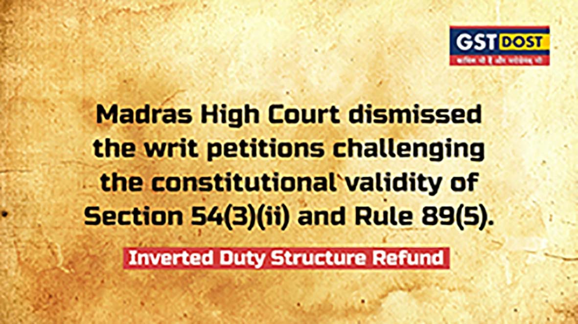 Honourable Madras HC dismissed the writ petitions challenging the constitutional validity of Section 54(3)(ii) and Rule 89(5) (Inverted Duty Structure Refund)