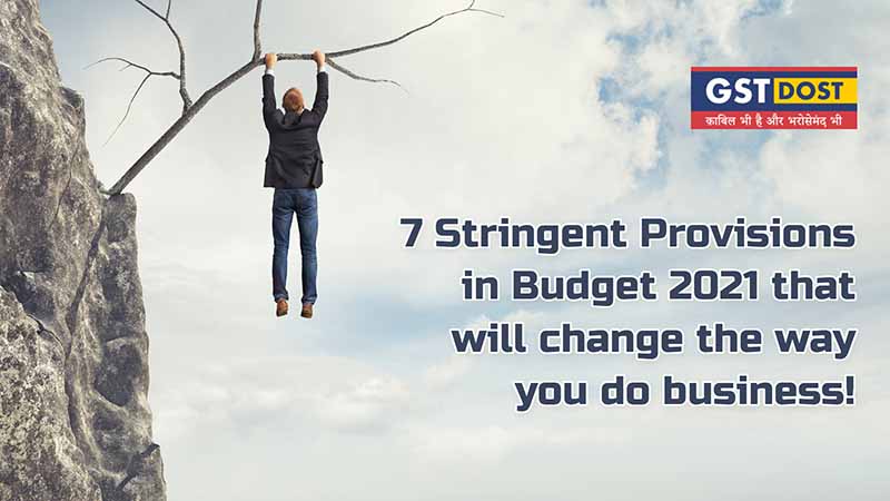 7 Stringent Provisions in Budget 2021 that will change the way you do Business!