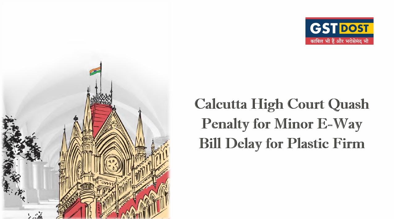 Calcutta High Court Quash Penalty for Minor E-Way Bill Delay for Plastic Firm