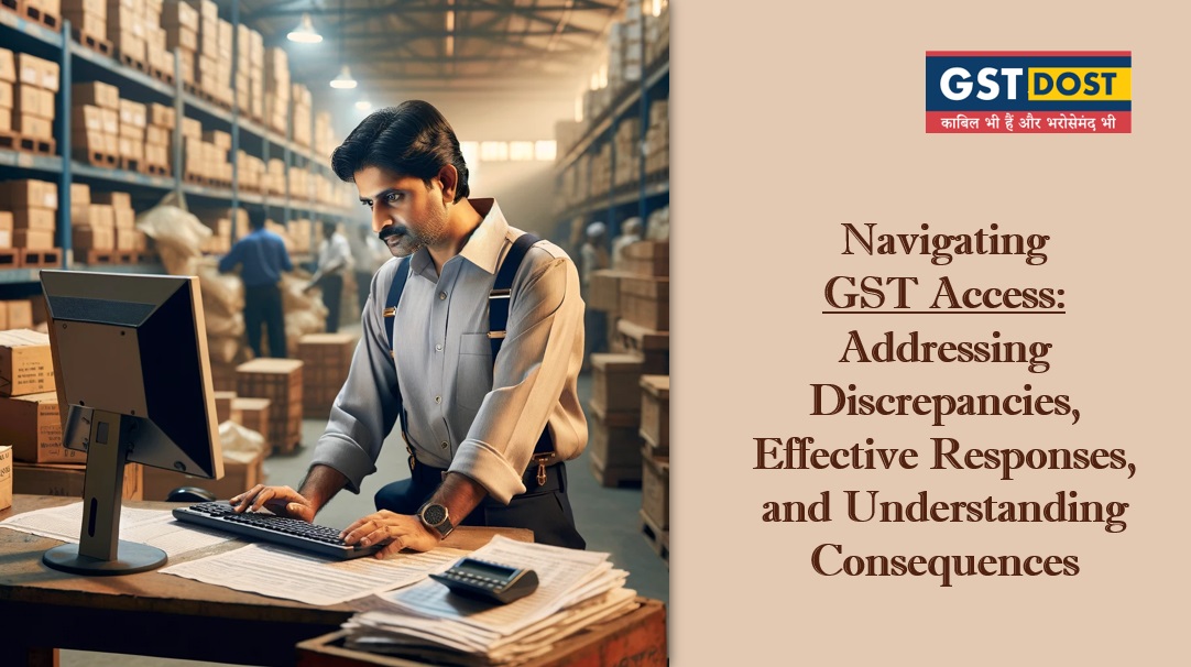 Navigating GST Access: Addressing Discrepancies, Effective Responses, and Understanding Consequences